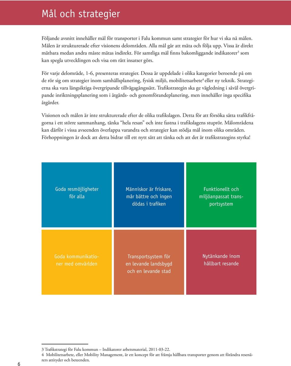 För samtliga mål finns bakomliggande indikatorer 3 som kan spegla utvecklingen och visa om rätt insatser görs. För varje delområde, 1-6, presenteras strategier.