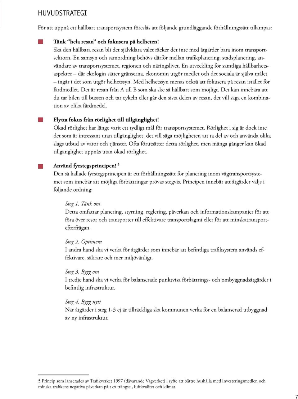 En samsyn och samordning behövs därför mellan trafikplanering, stadsplanering, användare av transportsystemet, regionen och näringslivet.