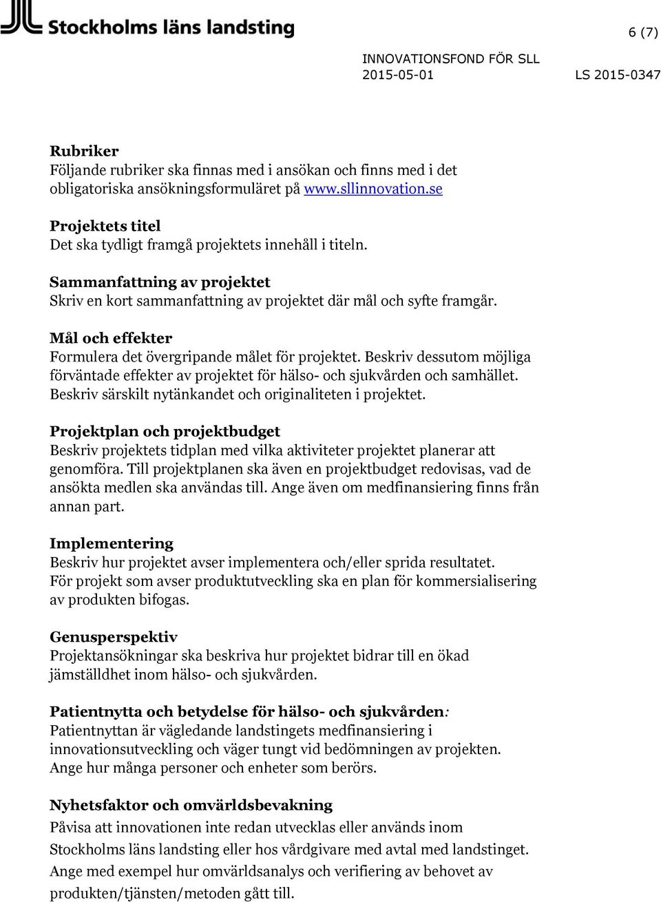 Mål och effekter Formulera det övergripande målet för projektet. Beskriv dessutom möjliga förväntade effekter av projektet för hälso- och sjukvården och samhället.