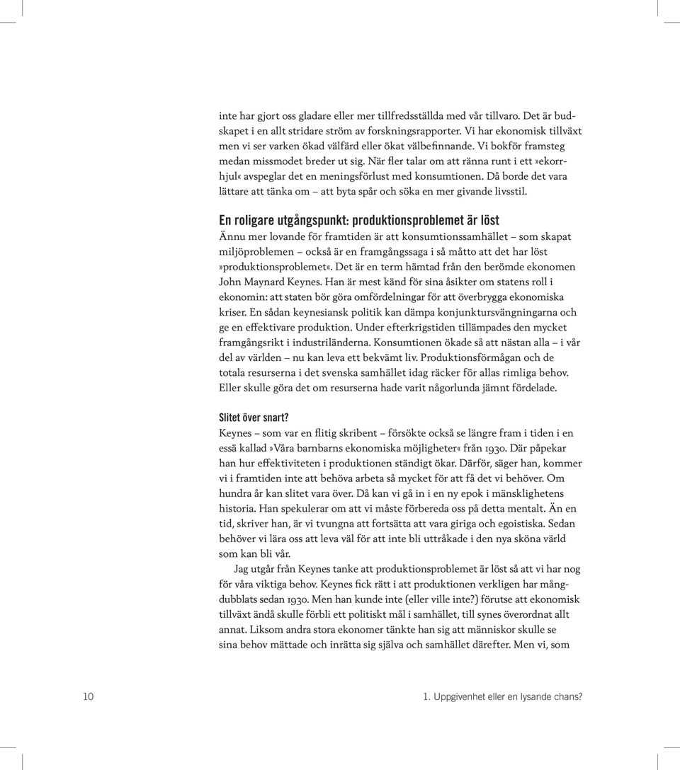 När fler talar om att ränna runt i ett»ekorrhjul«avspeglar det en meningsförlust med konsumtionen. Då borde det vara lättare att tänka om att byta spår och söka en mer givande livsstil.