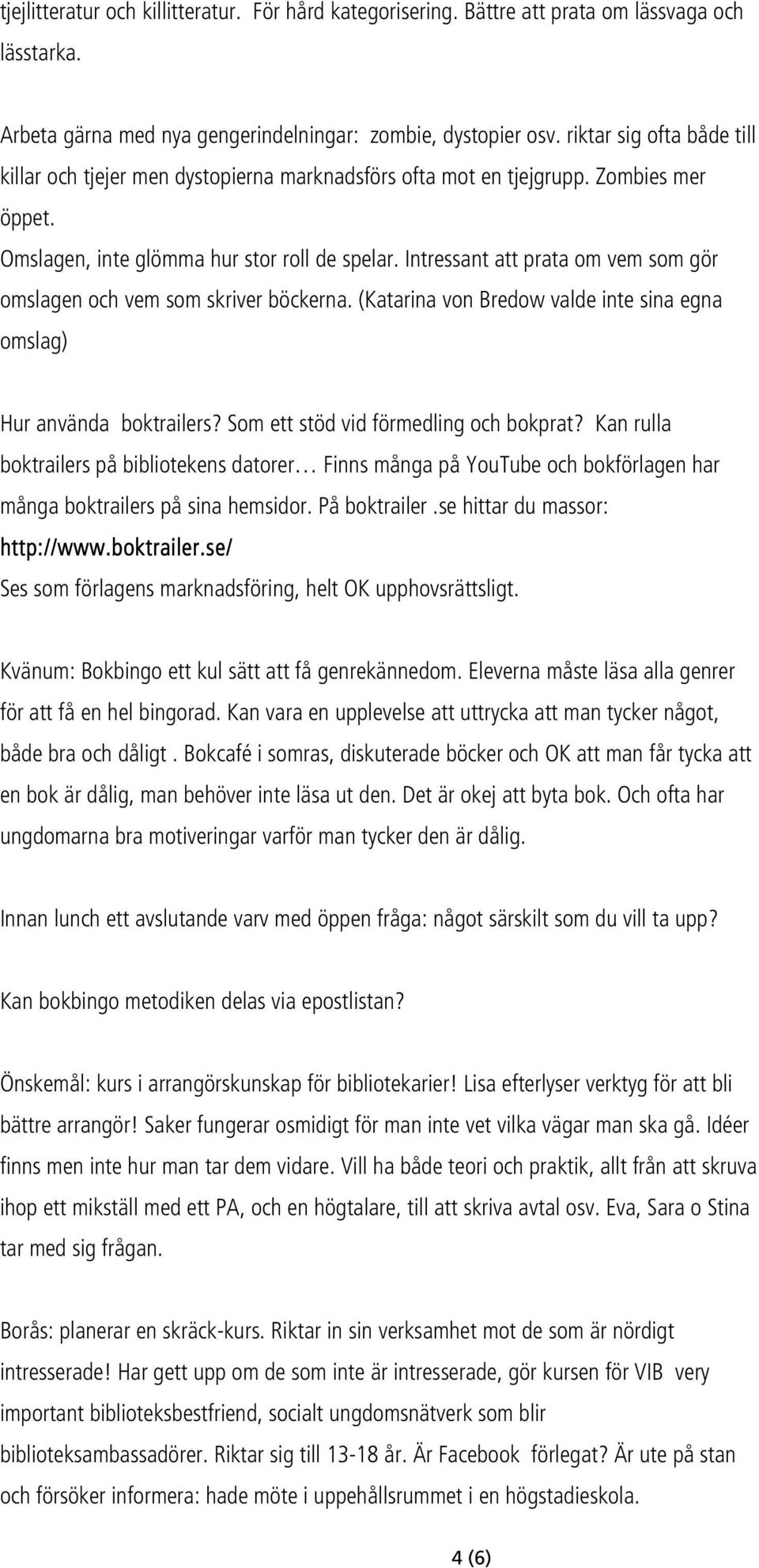 Intressant att prata om vem som gör omslagen och vem som skriver böckerna. (Katarina von Bredow valde inte sina egna omslag) Hur använda boktrailers? Som ett stöd vid förmedling och bokprat?
