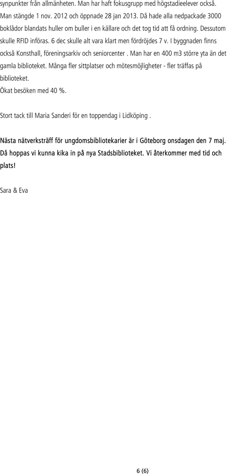 I byggnaden finns också Konsthall, föreningsarkiv och seniorcenter. Man har en 400 m3 större yta än det gamla biblioteket.