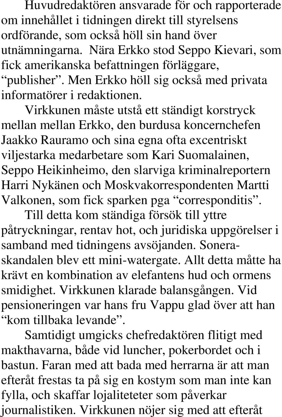Virkkunen måste utstå ett ständigt korstryck mellan mellan Erkko, den burdusa koncernchefen Jaakko Rauramo och sina egna ofta excentriskt viljestarka medarbetare som Kari Suomalainen, Seppo