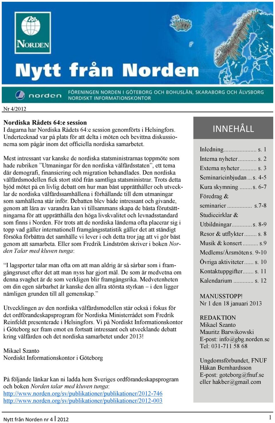 Mest intressant var kanske de nordiska statsministrarnas toppmöte som hade rubriken Utmaningar för den nordiska välfärdsstaten, ett tema där demografi, finansiering och migration behandlades.