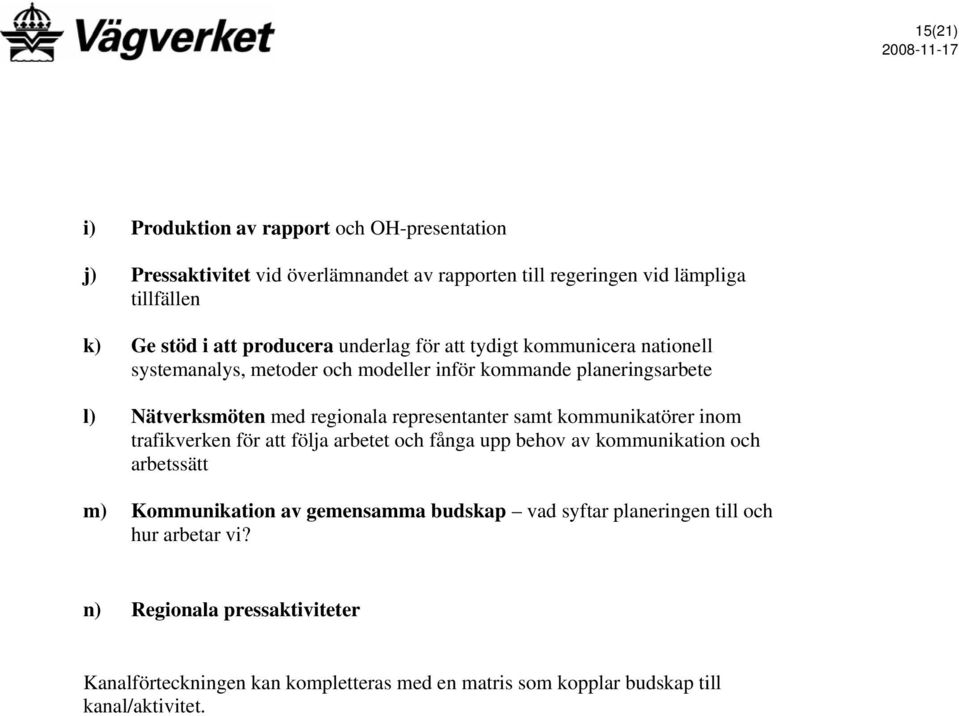 representanter samt kommunikatörer inom trafikverken för att följa arbetet och fånga upp behov av kommunikation och arbetssätt m) Kommunikation av gemensamma