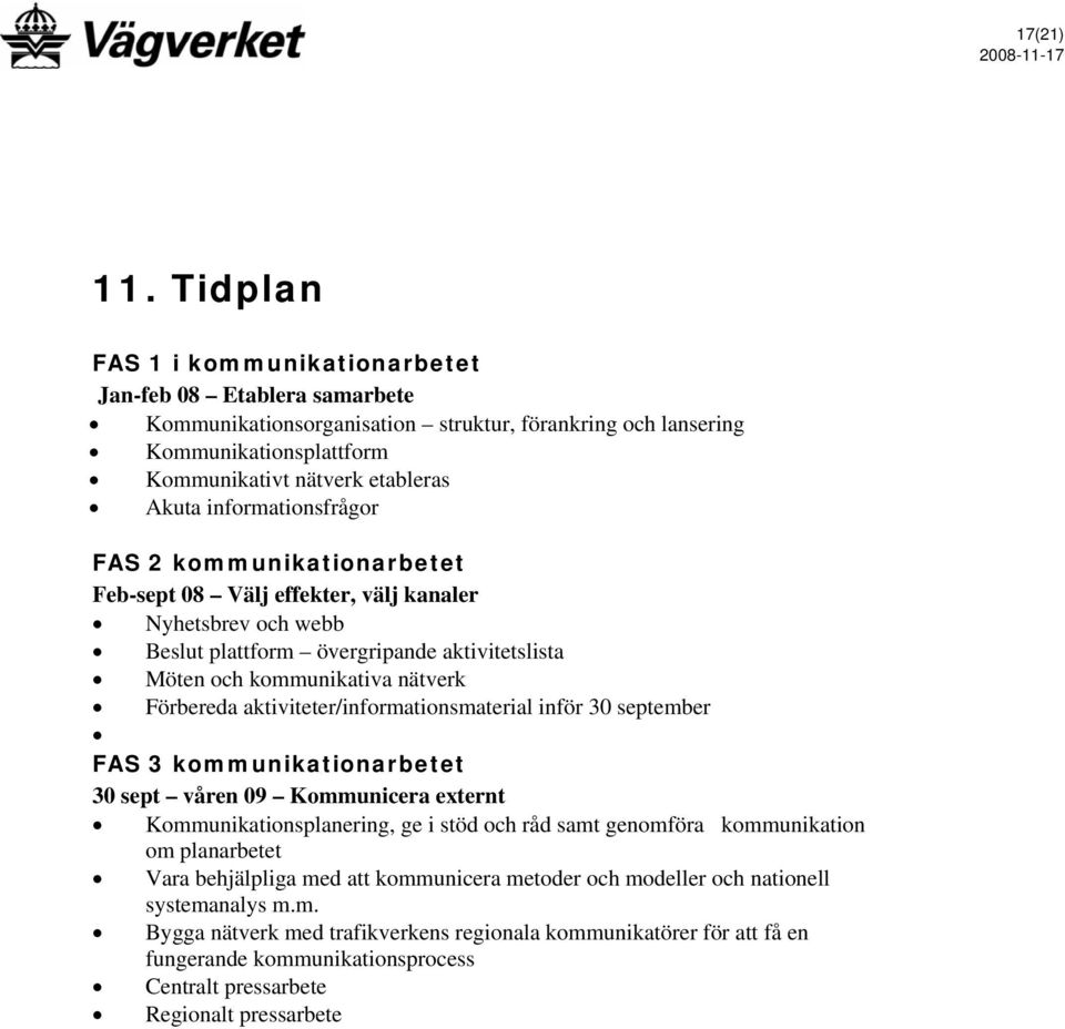 informationsfrågor FAS 2 kommunikationarbetet Feb-sept 08 Välj effekter, välj kanaler Nyhetsbrev och webb Beslut plattform övergripande aktivitetslista Möten och kommunikativa nätverk Förbereda