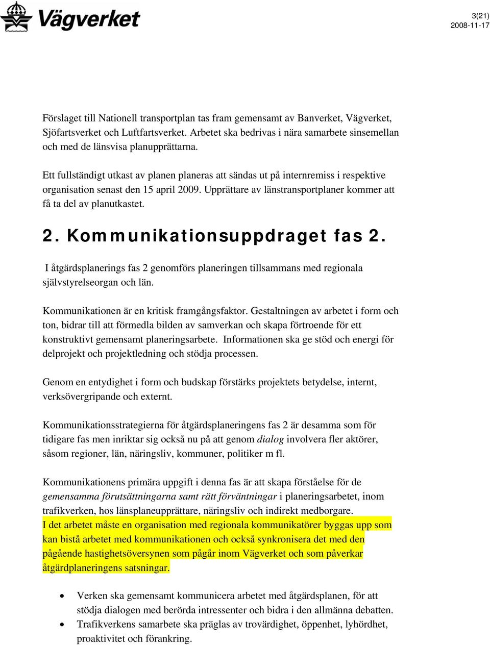 Ett fullständigt utkast av planen planeras att sändas ut på internremiss i respektive organisation senast den 15 april 2009. Upprättare av länstransportplaner kommer att få ta del av planutkastet. 2. Kommunikationsuppdraget fas 2.