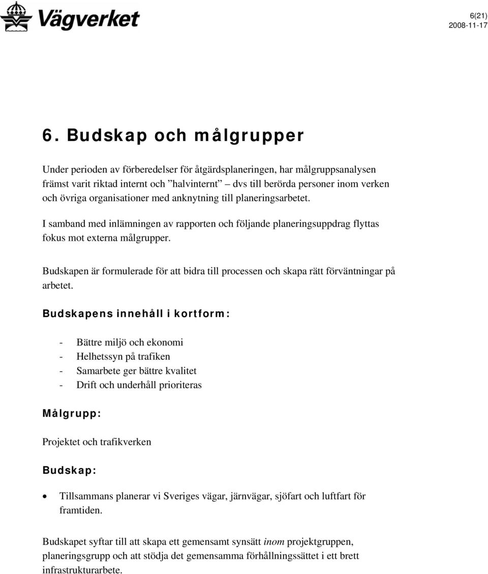 organisationer med anknytning till planeringsarbetet. I samband med inlämningen av rapporten och följande planeringsuppdrag flyttas fokus mot externa målgrupper.