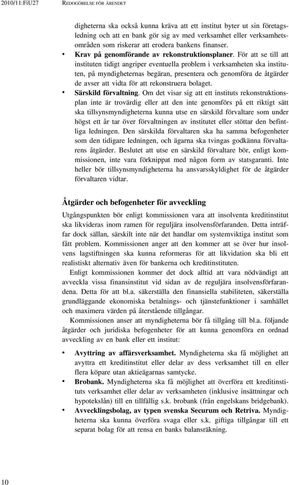 För att se till att instituten tidigt angriper eventuella problem i verksamheten ska instituten, på myndigheternas begäran, presentera och genomföra de åtgärder de avser att vidta för att