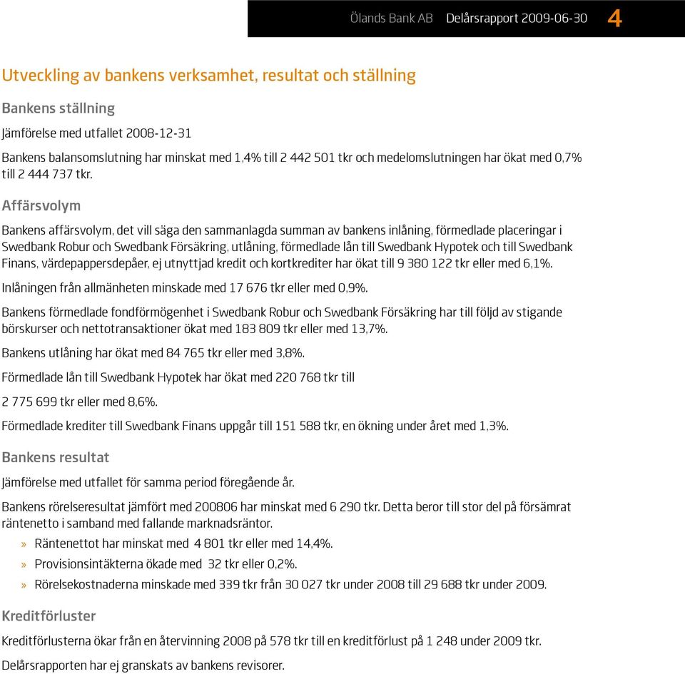 Affärsvolym Bankens affärsvolym, det vill säga den sammanlagda summan av bankens inlåning, förmedlade placeringar i Swedbank Robur och Swedbank Försäkring, utlåning, förmedlade lån till Swedbank