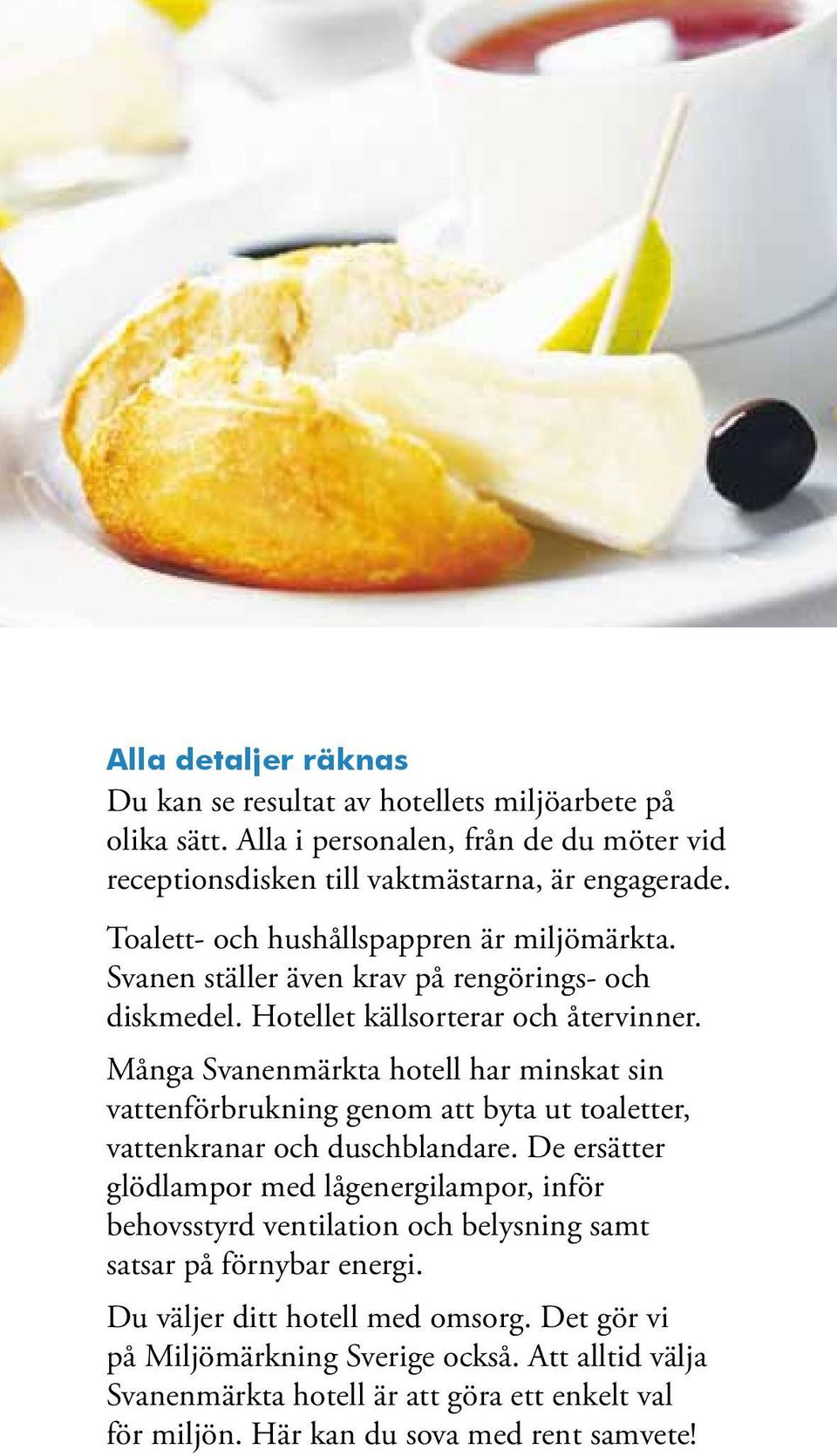Många Svanenmärkta hotell har minskat sin vattenförbrukning genom att byta ut toaletter, vattenkranar och duschblandare.