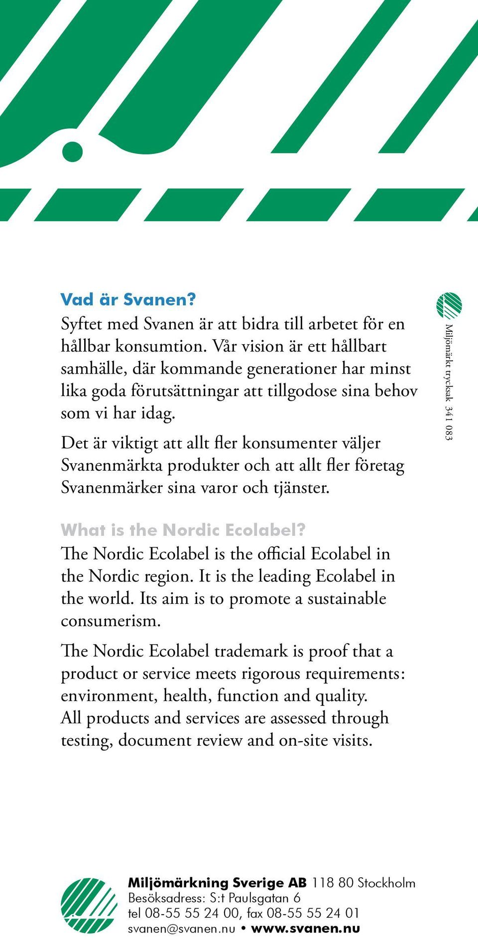 Det är viktigt att allt fler konsumenter väljer Svanenmärkta produkter och att allt fler företag Svanenmärker sina varor och tjänster. Miljömärkt trycksak 341 083 What is the Nordic Ecolabel?