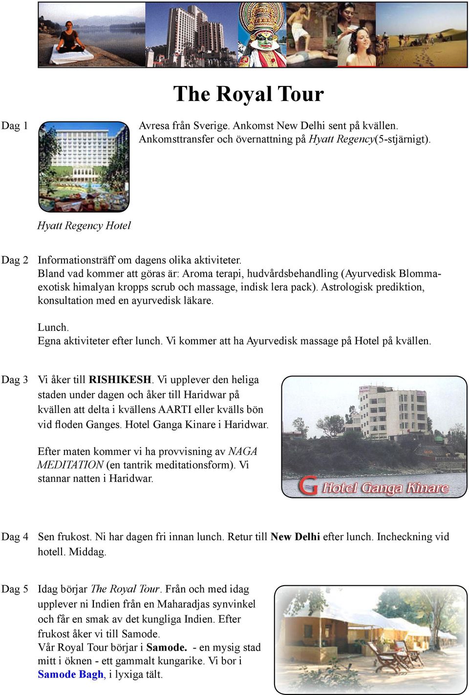 Astrologisk prediktion, konsultation med en ayurvedisk läkare. Lunch. Egna aktiviteter efter lunch. Vi kommer att ha Ayurvedisk massage på Hotel på kvällen. Dag 3 Vi åker till RISHIKESH.