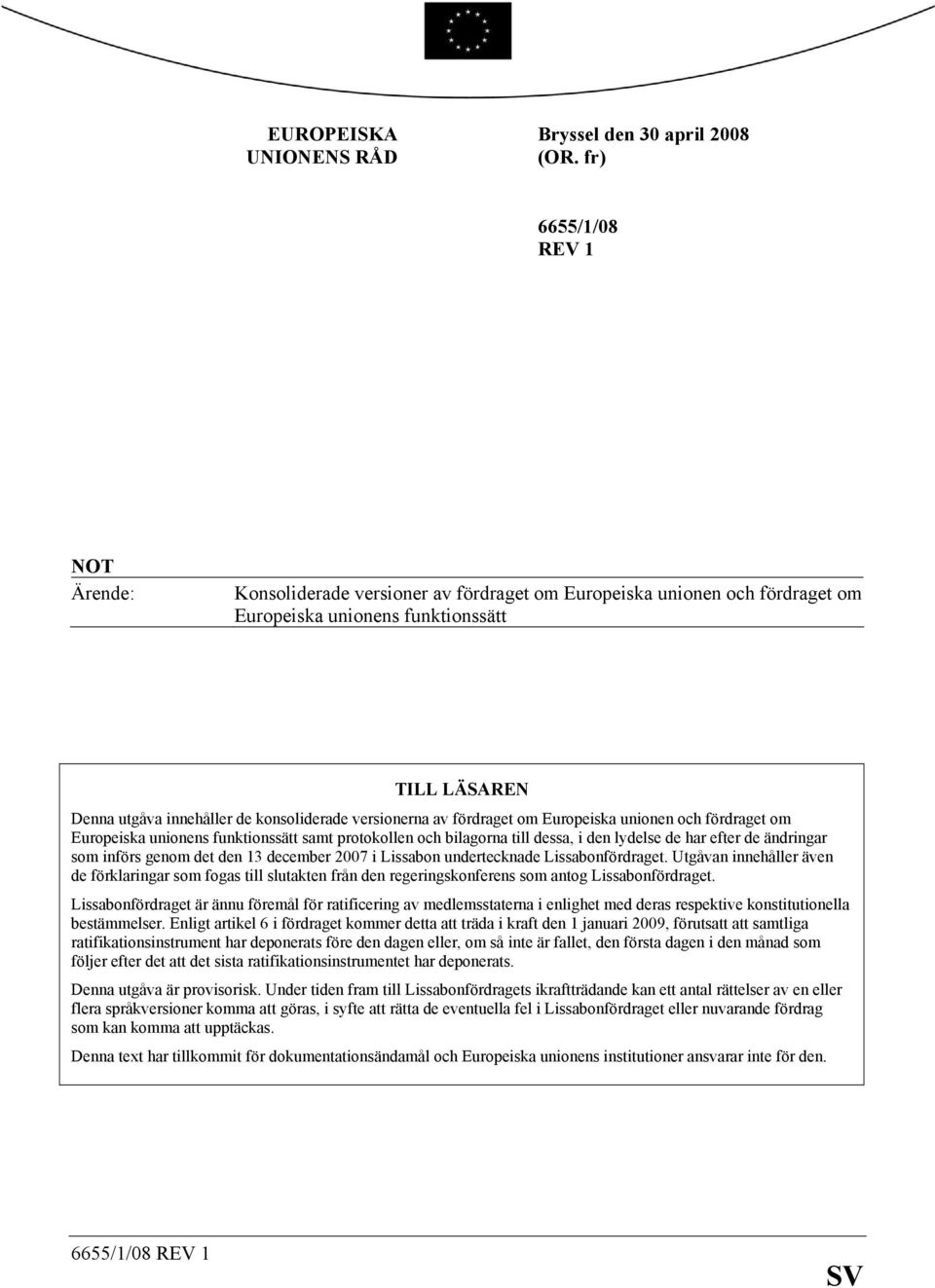 versionerna av fördraget om Europeiska unionen och fördraget om Europeiska unionens funktionssätt samt protokollen och bilagorna till dessa, i den lydelse de har efter de ändringar som införs genom