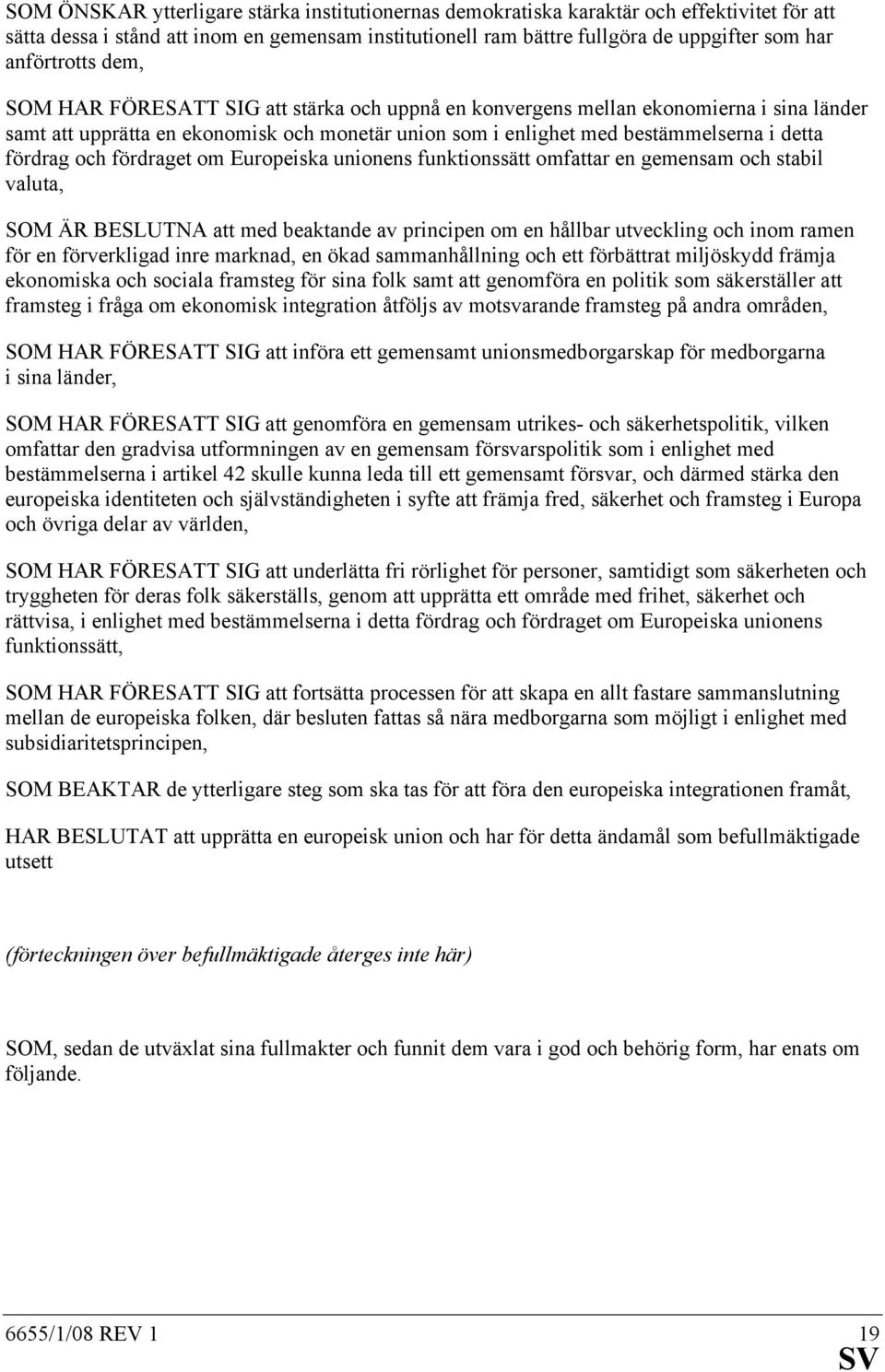 fördrag och fördraget om Europeiska unionens funktionssätt omfattar en gemensam och stabil valuta, SOM ÄR BESLUTNA att med beaktande av principen om en hållbar utveckling och inom ramen för en