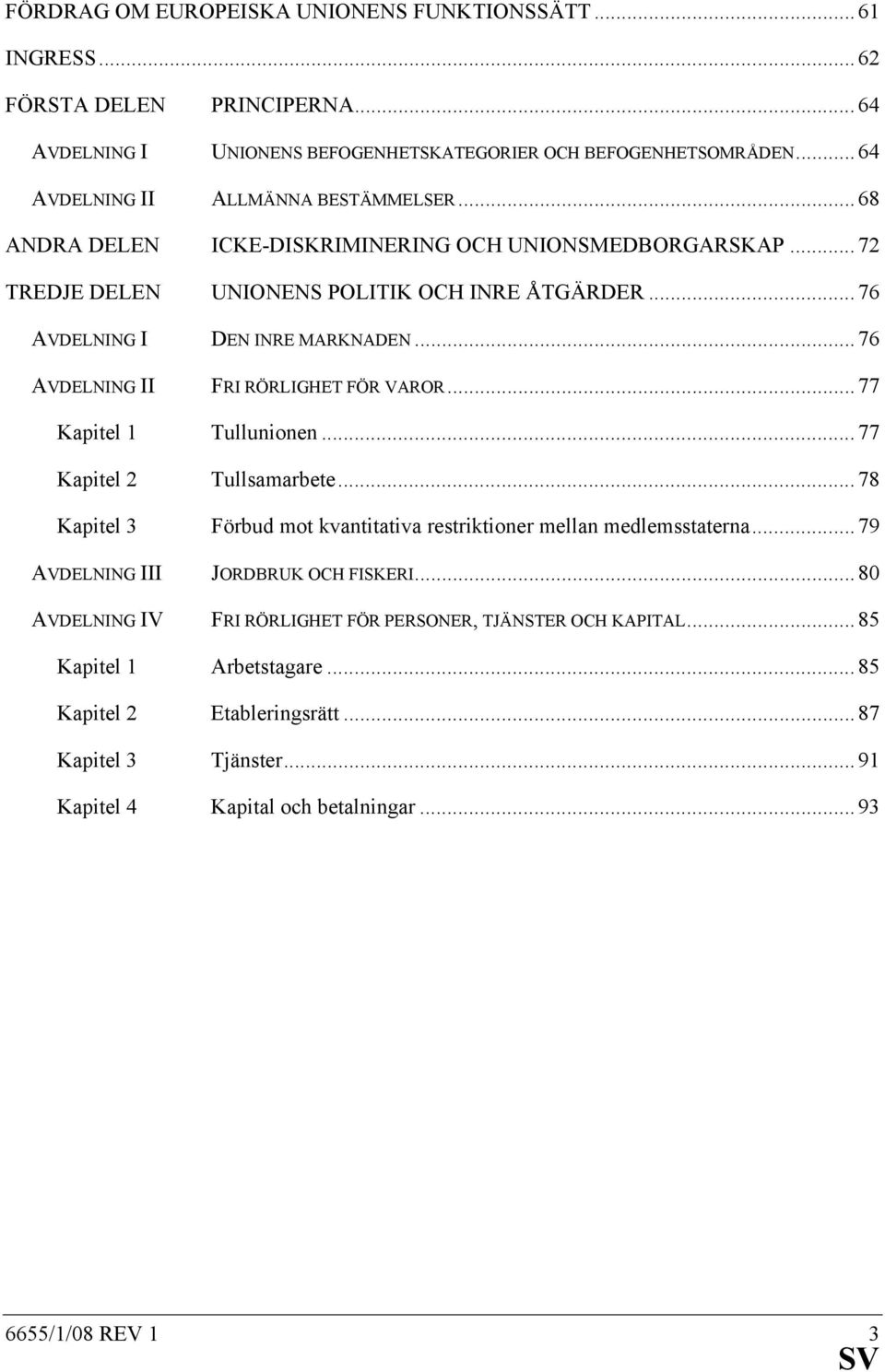 .. 76 AVDELNING II FRI RÖRLIGHET FÖR VAROR... 77 Kapitel 1 Tullunionen... 77 Kapitel 2 Tullsamarbete... 78 Kapitel 3 Förbud mot kvantitativa restriktioner mellan medlemsstaterna.