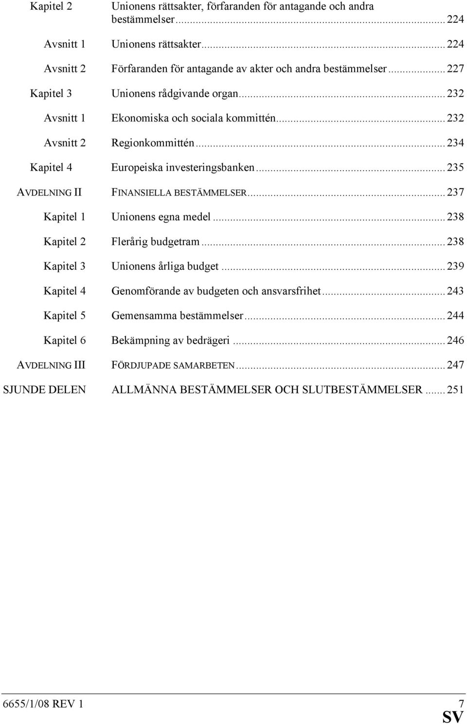 .. 235 AVDELNING II FINANSIELLA BESTÄMMELSER... 237 Kapitel 1 Unionens egna medel... 238 Kapitel 2 Flerårig budgetram... 238 Kapitel 3 Unionens årliga budget.