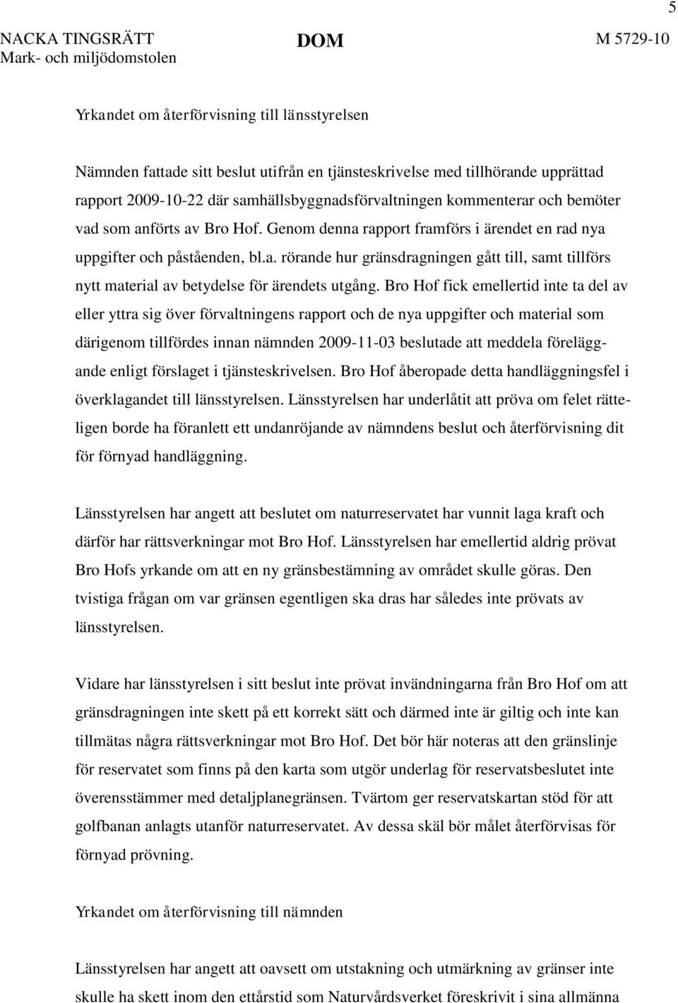 Bro Hof fick emellertid inte ta del av eller yttra sig över förvaltningens rapport och de nya uppgifter och material som därigenom tillfördes innan nämnden 2009-11-03 beslutade att meddela