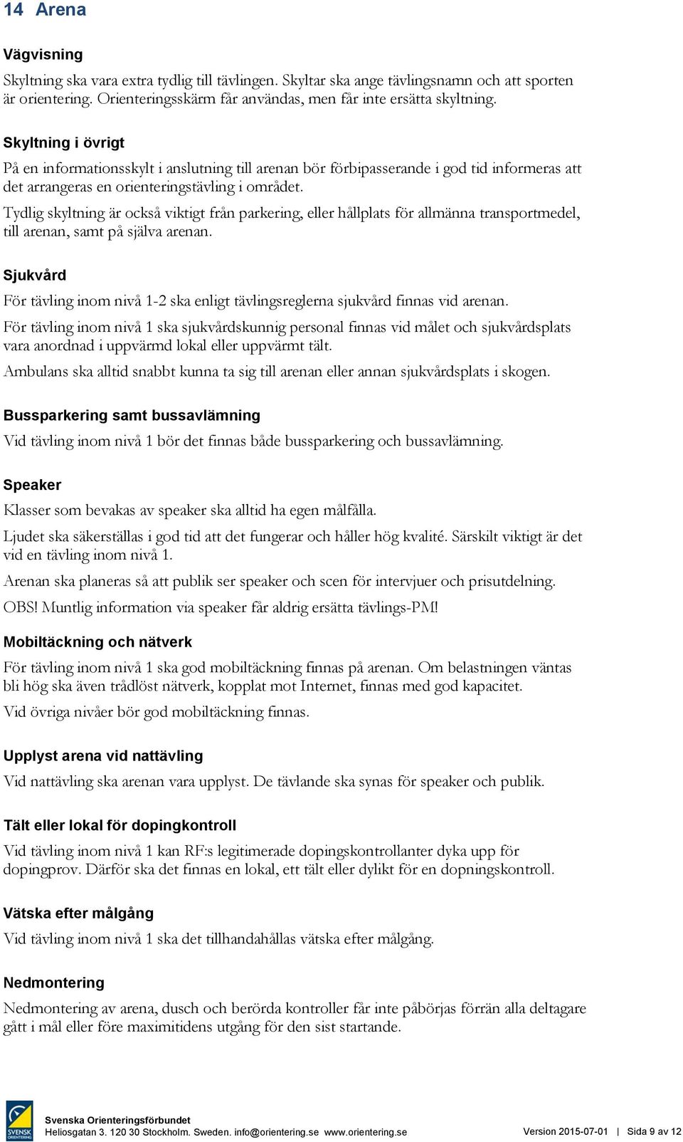 Tydlig skyltning är också viktigt från parkering, eller hållplats för allmänna transportmedel, till arenan, samt på själva arenan.