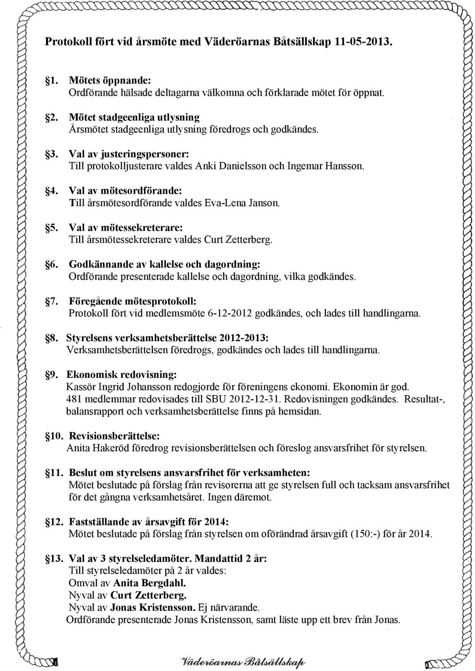 Val av mötesordförande: Till årsmötesordförande valdes Eva-Lena Janson. 5. Val av mötessekreterare: Till årsmötessekreterare valdes Curt Zetterberg. 6.