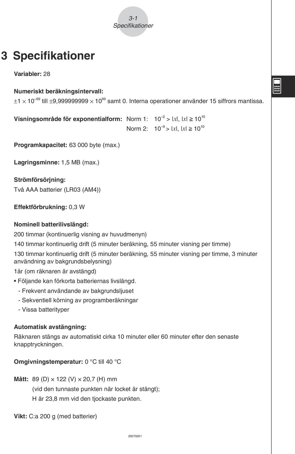 ) Strömförsörjning: Två AAA batterier (LR03 (AM4)) Effektförbrukning: 0,3 W Nominell batterilivslängd: 200 timmar (kontinuerlig visning av huvudmenyn) 140 timmar kontinuerlig drift (5 minuter