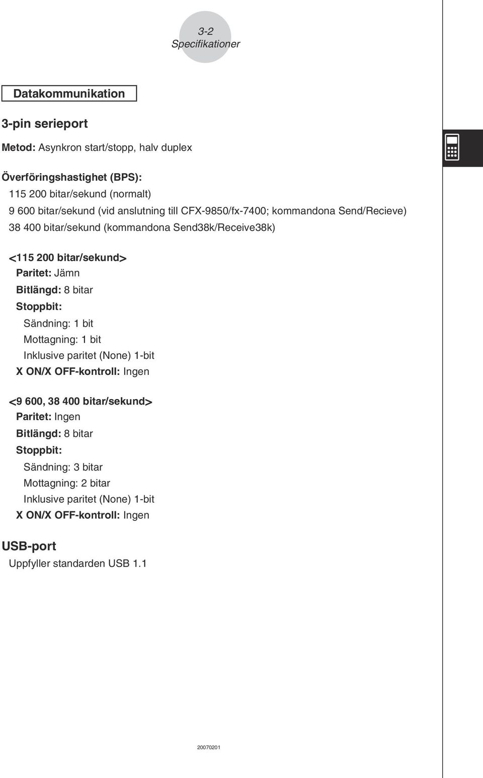 Jämn Bitlängd: 8 bitar Stoppbit: Sändning: 1 bit Mottagning: 1 bit Inklusive paritet (None) 1-bit X ON/X OFF-kontroll: Ingen <9 600, 38 400 bitar/sekund> Paritet: