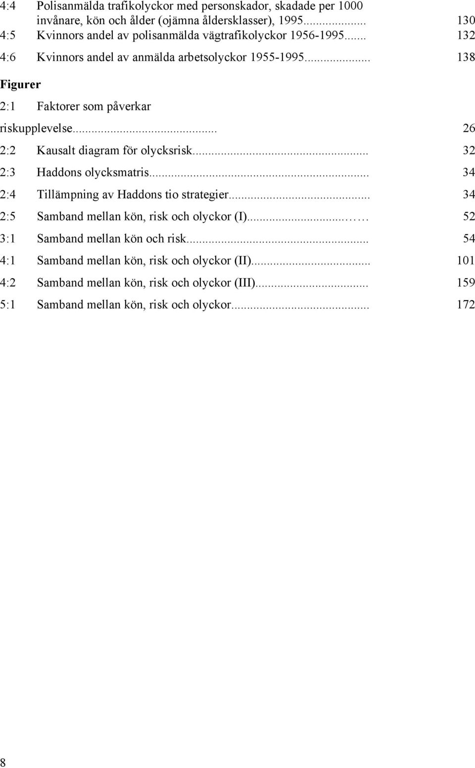 .. 138 Figurer 2:1 Faktorer som påverkar riskupplevelse... 26 2:2 Kausalt diagram för olycksrisk... 32 2:3 Haddons olycksmatris.