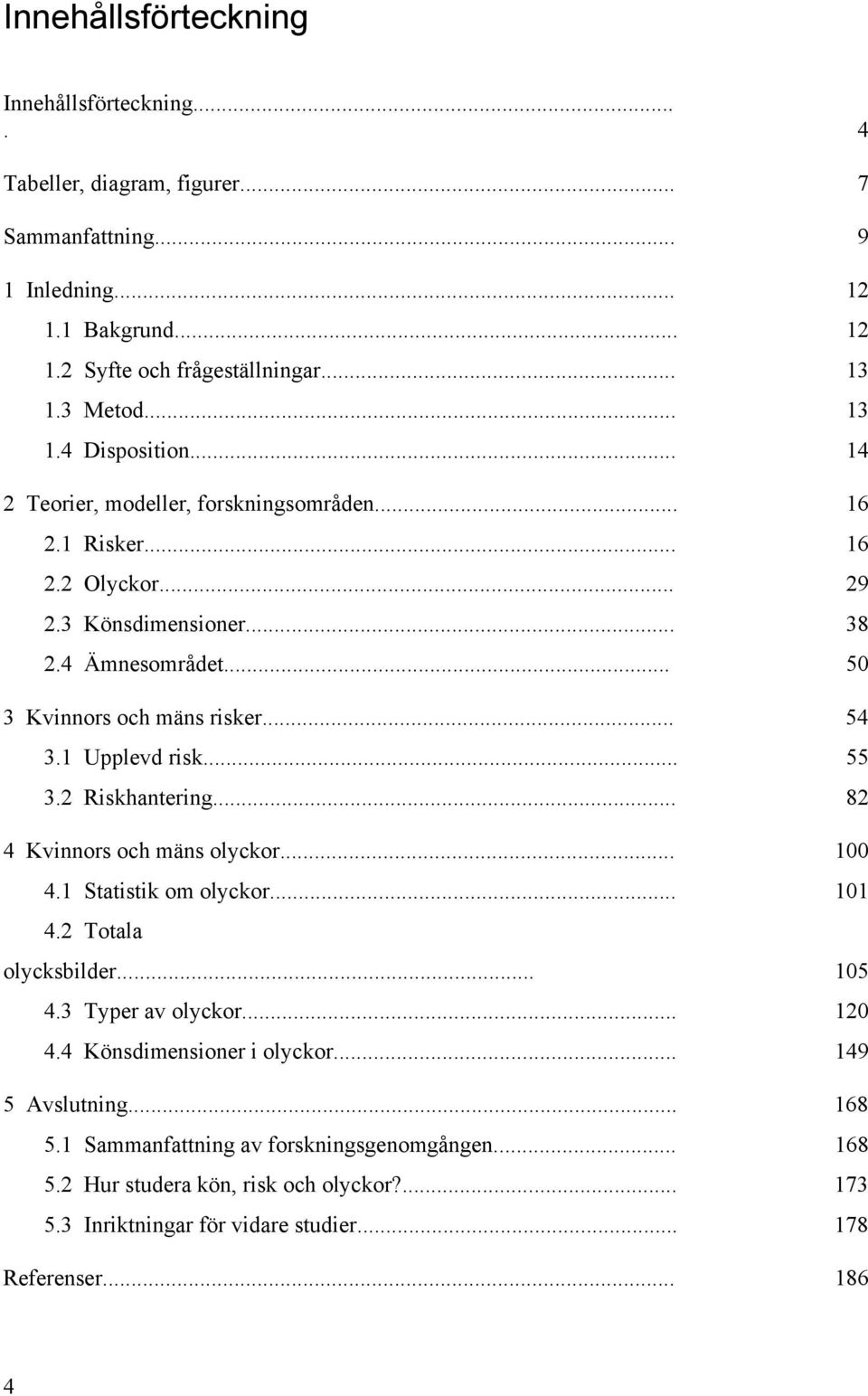 2 Riskhantering... 82 4 Kvinnors och mäns olyckor... 100 4.1 Statistik om olyckor... 101 4.2 Totala olycksbilder... 105 4.3 Typer av olyckor... 120 4.4 Könsdimensioner i olyckor.