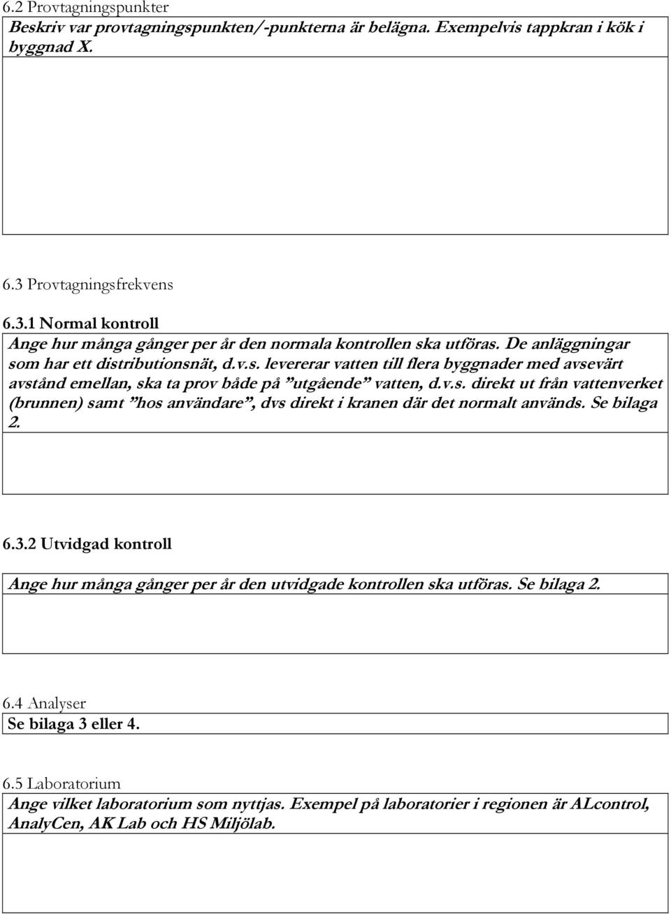 v.s. direkt ut från vattenverket (brunnen) samt hos användare, dvs direkt i kranen där det normalt används. Se bilaga 2. 6.3.