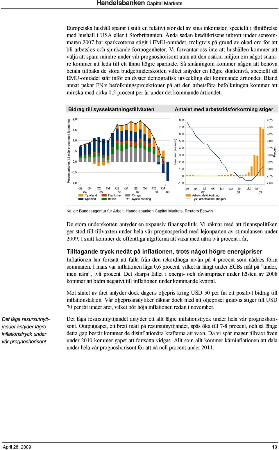 Vi förväntar oss inte att hushållen kommer att välja att spara mindre under vår prognoshorisont utan att den osäkra miljon om något snarare kommer att leda till ett ännu högre sparande.