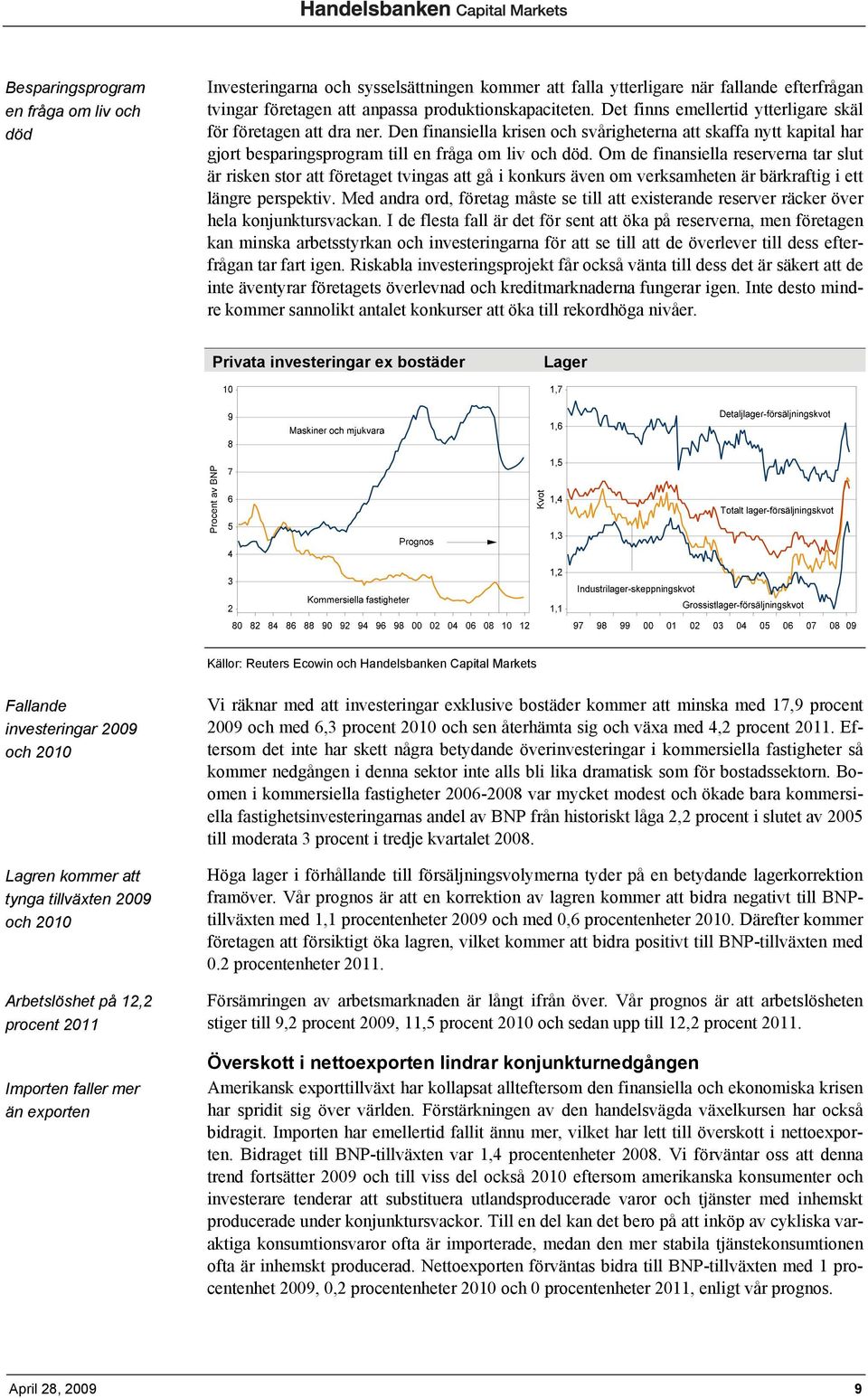 Om de finansiella reserverna tar slut är risken stor att företaget tvingas att gå i konkurs även om verksamheten är bärkraftig i ett längre perspektiv.