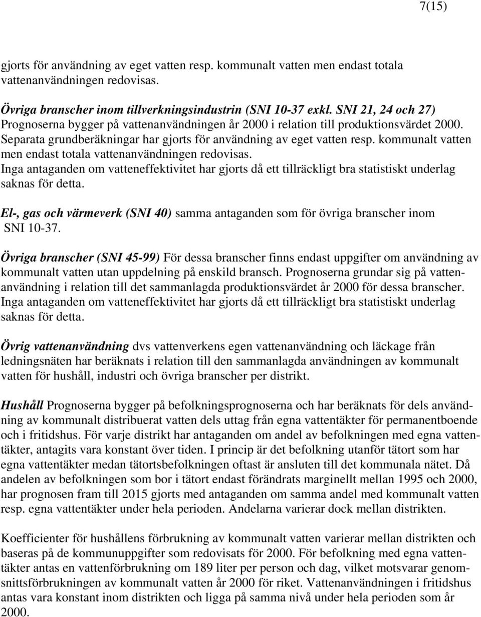 kommunalt vatten men endast totala vattenanvändningen redovisas. Inga antaganden om vatteneffektivitet har gjorts då ett tillräckligt bra statistiskt underlag saknas för detta.