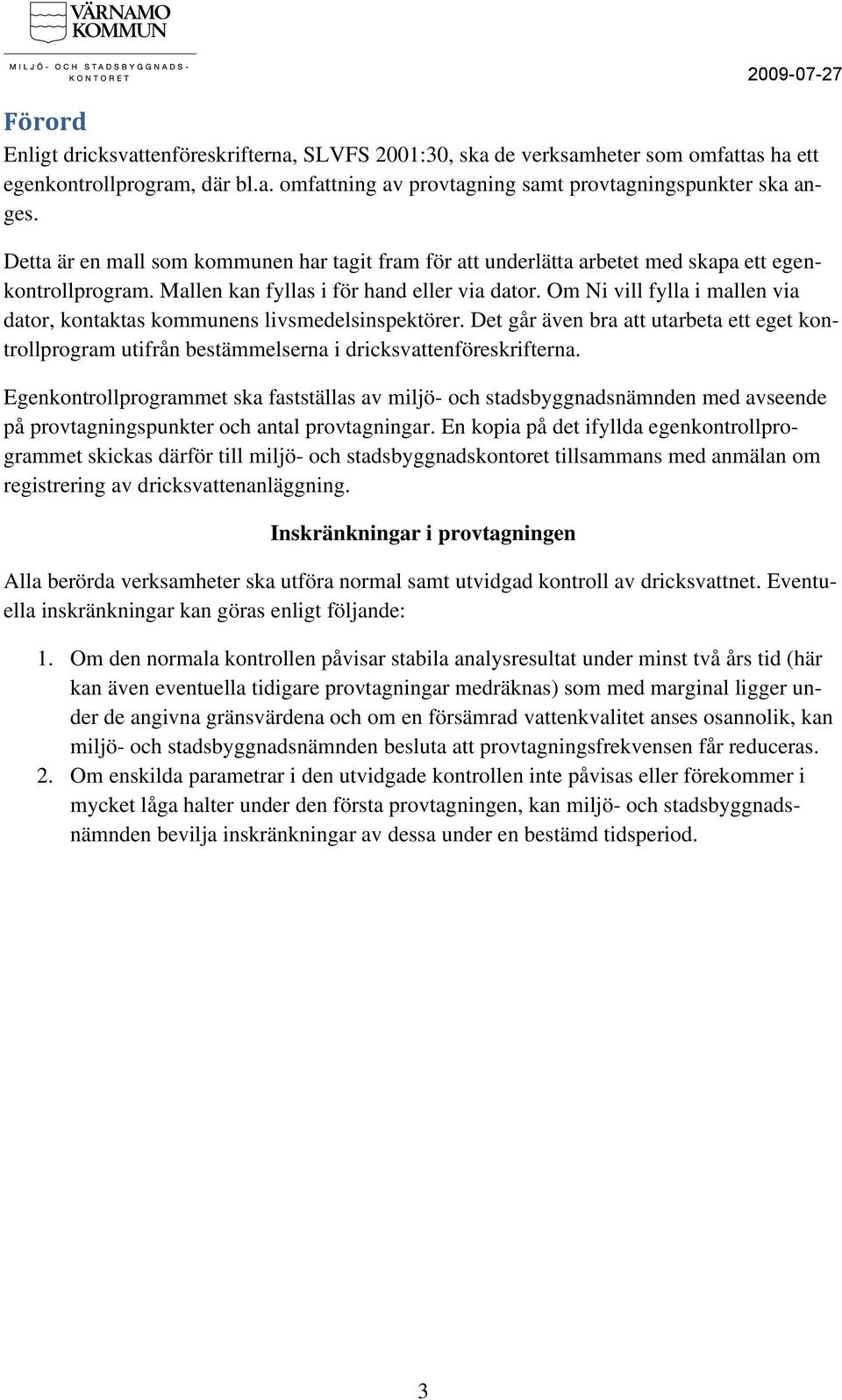 Om Ni vill fylla i mallen via dator, kontaktas kommunens livsmedelsinspektörer. Det går även bra att utarbeta ett eget kontrollprogram utifrån bestämmelserna i dricksvattenföreskrifterna.