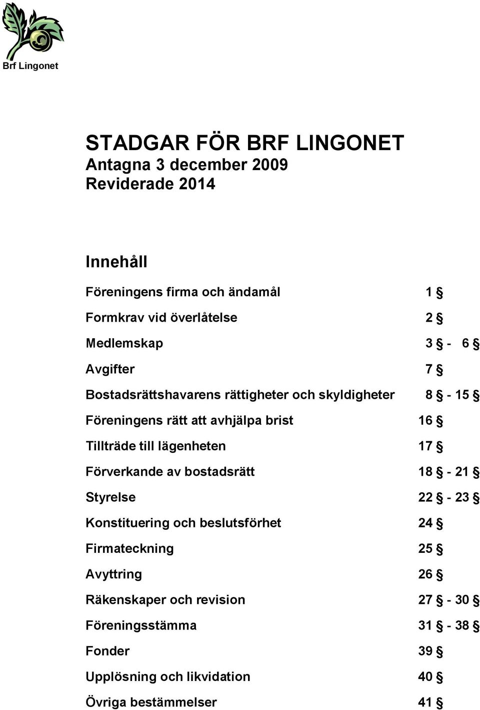 brist 16 Tillträde till lägenheten 17 Förverkande av bostadsrätt 18-21 Styrelse 22-23 Konstituering och beslutsförhet 24