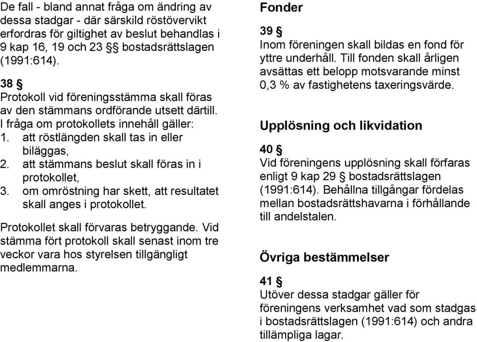 att stämmans beslut skall föras in i protokollet, 3. om omröstning har skett, att resultatet skall anges i protokollet. Protokollet skall förvaras betryggande.