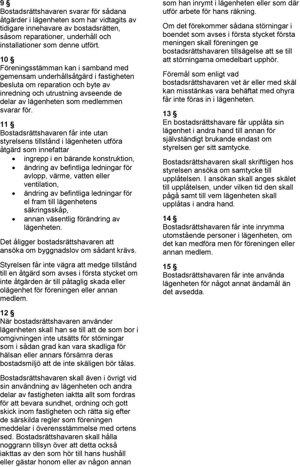 11 Bostadsrättshavaren får inte utan styrelsens tillstånd i lägenheten utföra åtgärd som innefattar ingrepp i en bärande konstruktion, ändring av befintliga ledningar för avlopp, värme, vatten eller