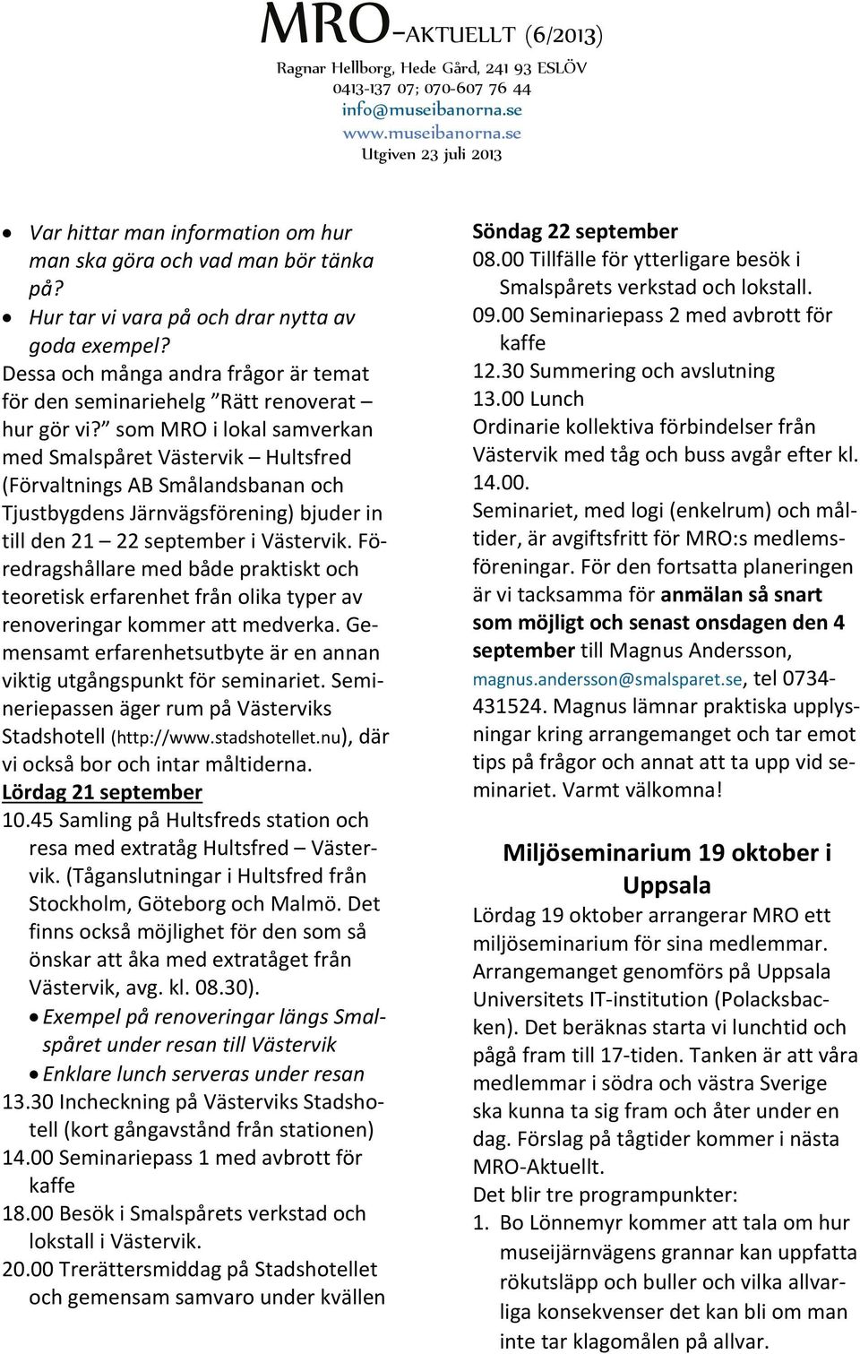 som MRO i lokal samverkan med Smalspåret Västervik Hultsfred (Förvaltnings AB Smålandsbanan och Tjustbygdens Järnvägsförening) bjuder in till den 21 22 september i Västervik.