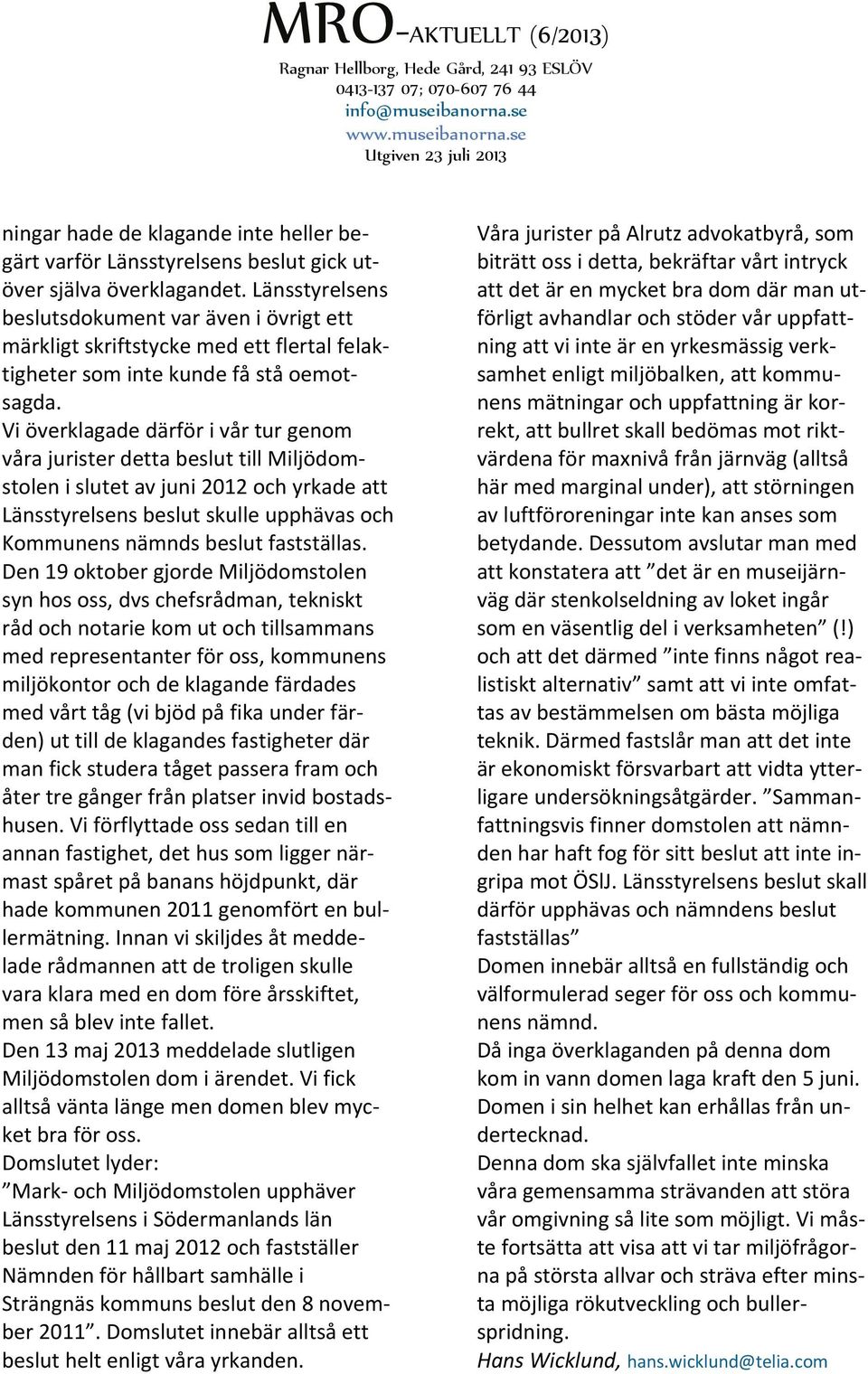 Vi överklagade därför i vår tur genom våra jurister detta beslut till Miljödomstolen i slutet av juni 2012 och yrkade att Länsstyrelsens beslut skulle upphävas och Kommunens nämnds beslut fastställas.