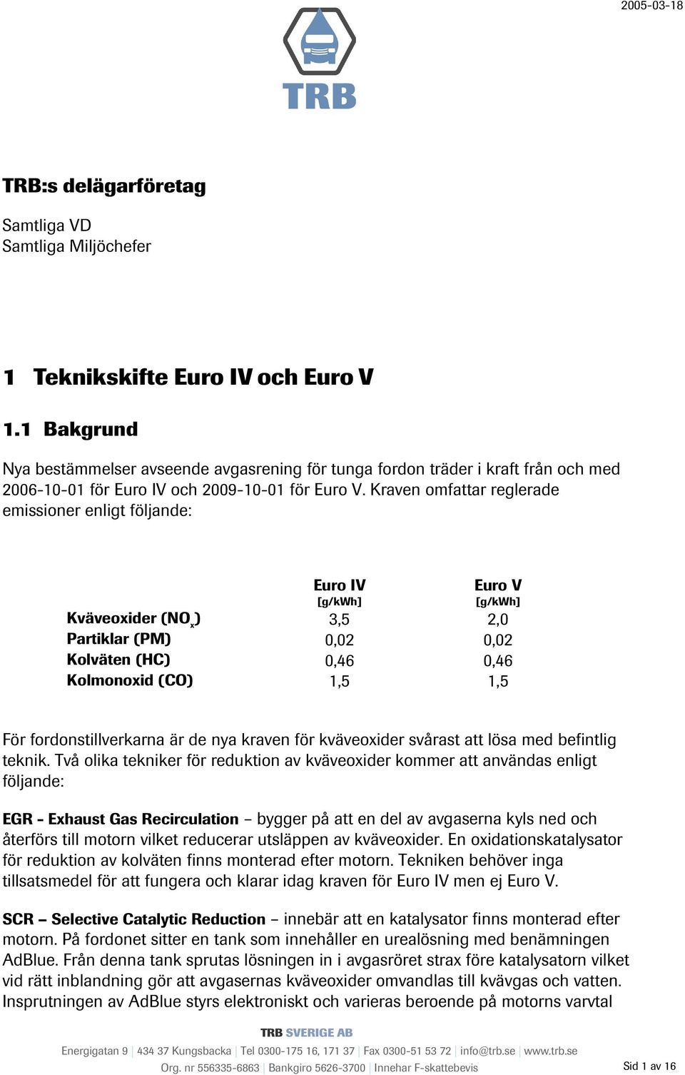 Kraven omfattar reglerade emissioner enligt följande: Euro IV [g/kwh] Euro V [g/kwh] Kväveoxider (NO x ) 3,5 2,0 Partiklar (PM) 0,02 0,02 Kolväten (HC) 0,46 0,46 Kolmonoxid (CO) 1,5 1,5 För