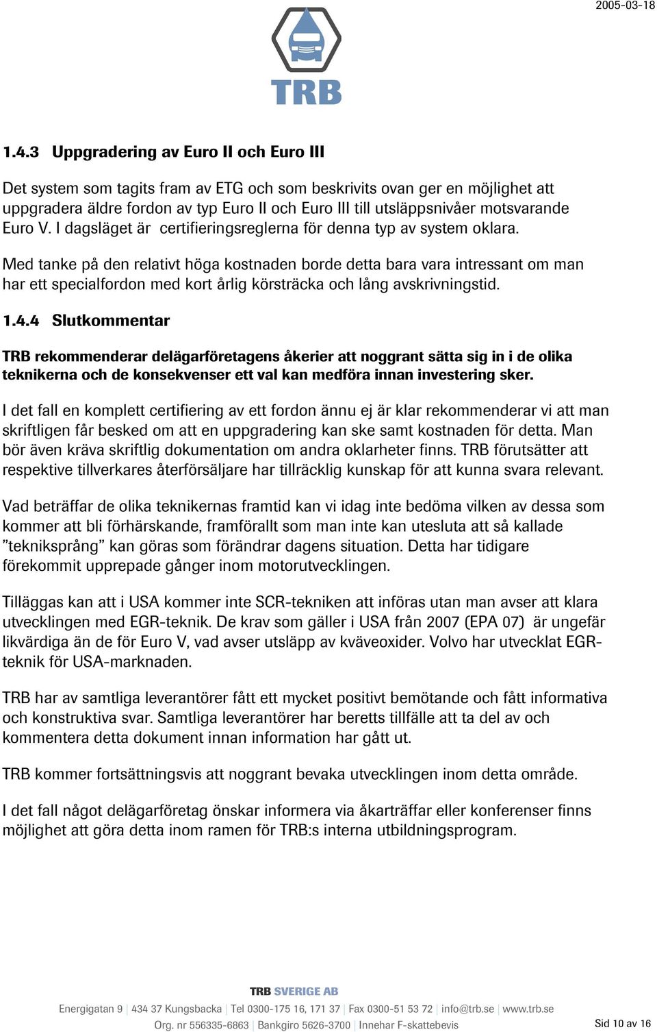 Med tanke på den relativt höga kostnaden borde detta bara vara intressant om man har ett specialfordon med kort årlig körsträcka och lång avskrivningstid. 1.4.