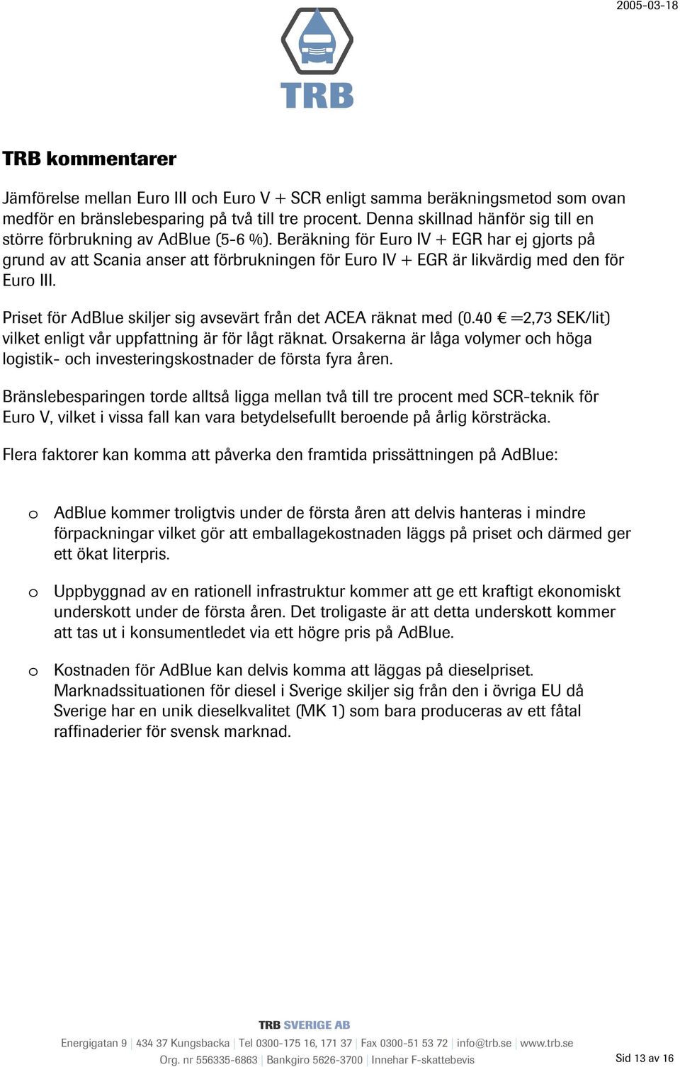 Beräkning för Euro IV + EGR har ej gjorts på grund av att Scania anser att förbrukningen för Euro IV + EGR är likvärdig med den för Euro III.
