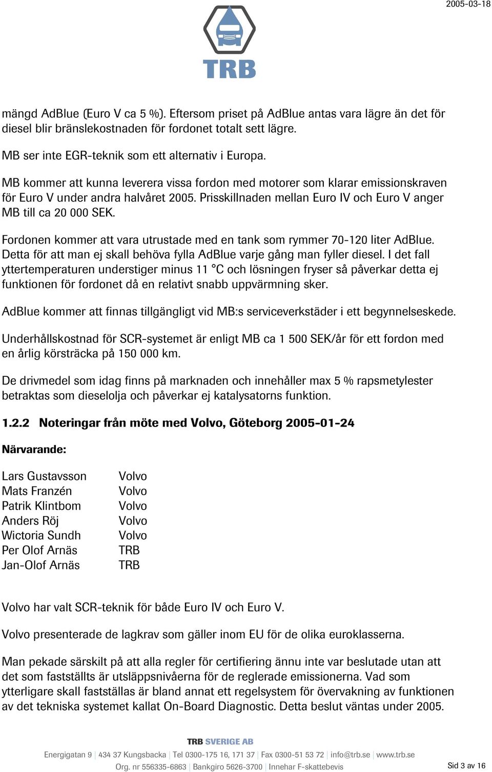 Fordonen kommer att vara utrustade med en tank som rymmer 70-120 liter AdBlue. Detta för att man ej skall behöva fylla AdBlue varje gång man fyller diesel.