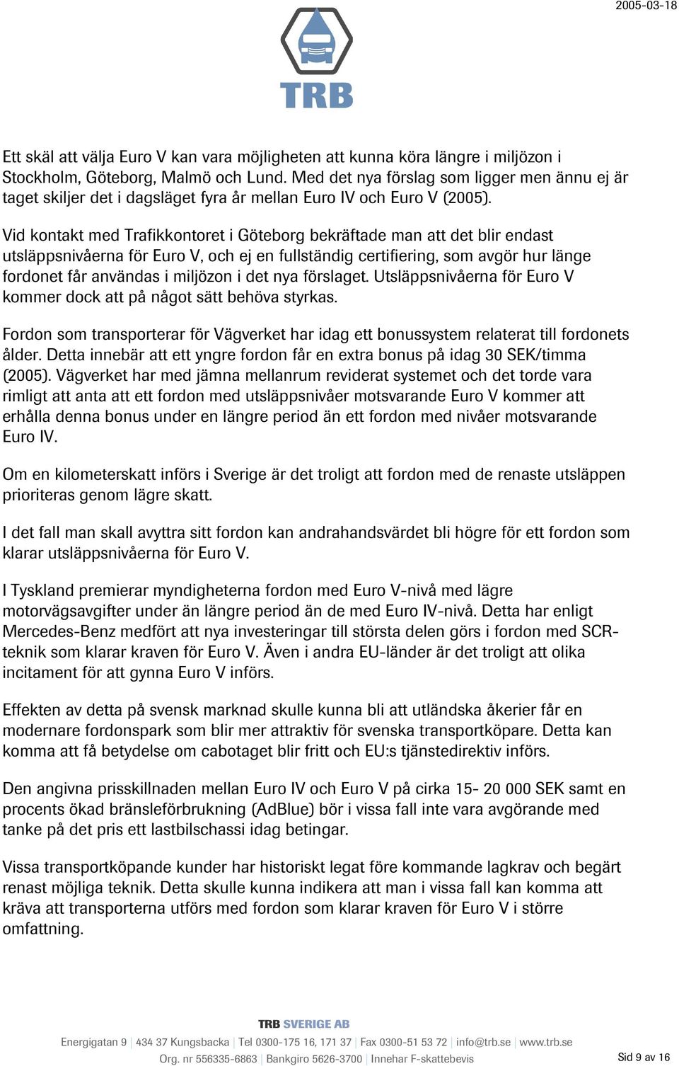 Vid kontakt med Trafikkontoret i Göteborg bekräftade man att det blir endast utsläppsnivåerna för Euro V, och ej en fullständig certifiering, som avgör hur länge fordonet får användas i miljözon i