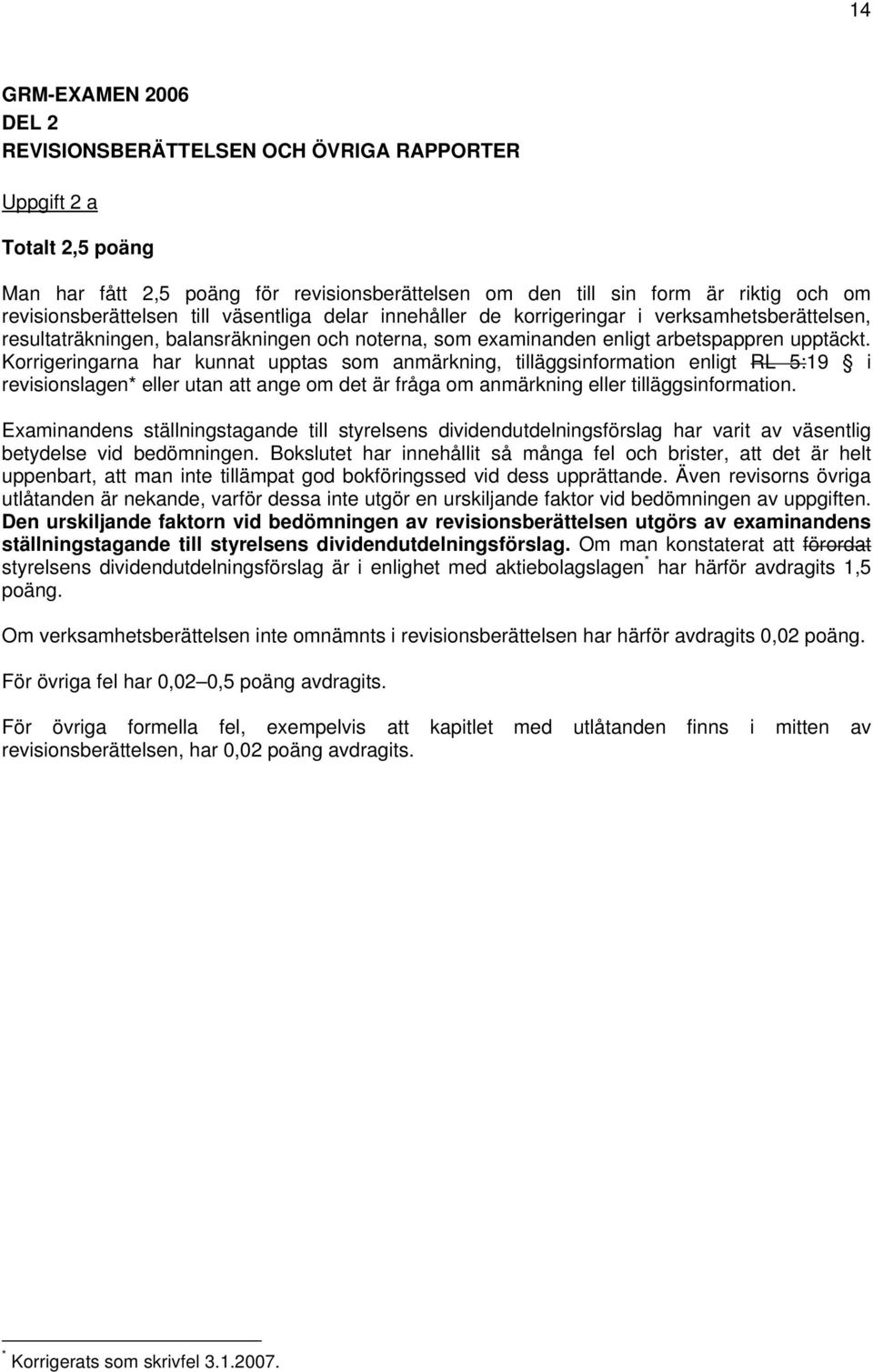 Korrigeringarna har kunnat upptas som anmärkning, tilläggsinformation enligt RL 5:19 i revisionslagen* eller utan att ange om det är fråga om anmärkning eller tilläggsinformation.