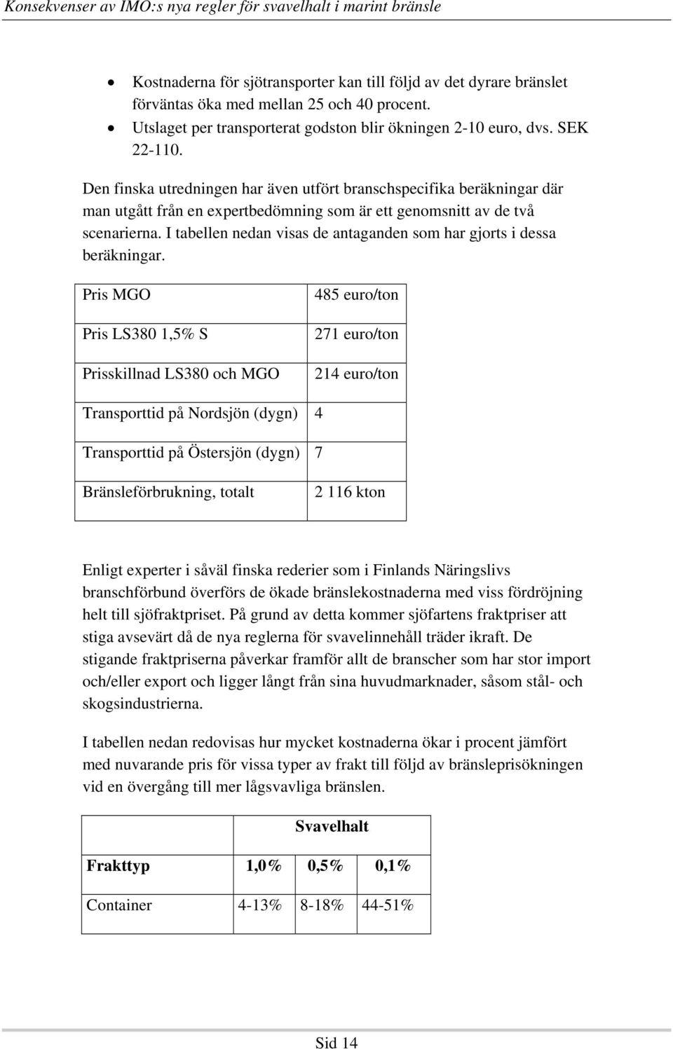 I tabellen nedan visas de antaganden som har gjorts i dessa beräkningar.