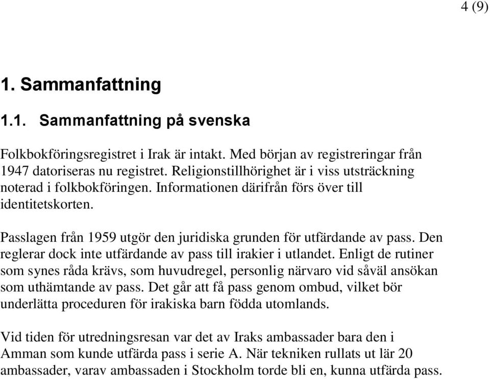 Den reglerar dock inte utfärdande av pass till irakier i utlandet. Enligt de rutiner som synes råda krävs, som huvudregel, personlig närvaro vid såväl ansökan som uthämtande av pass.