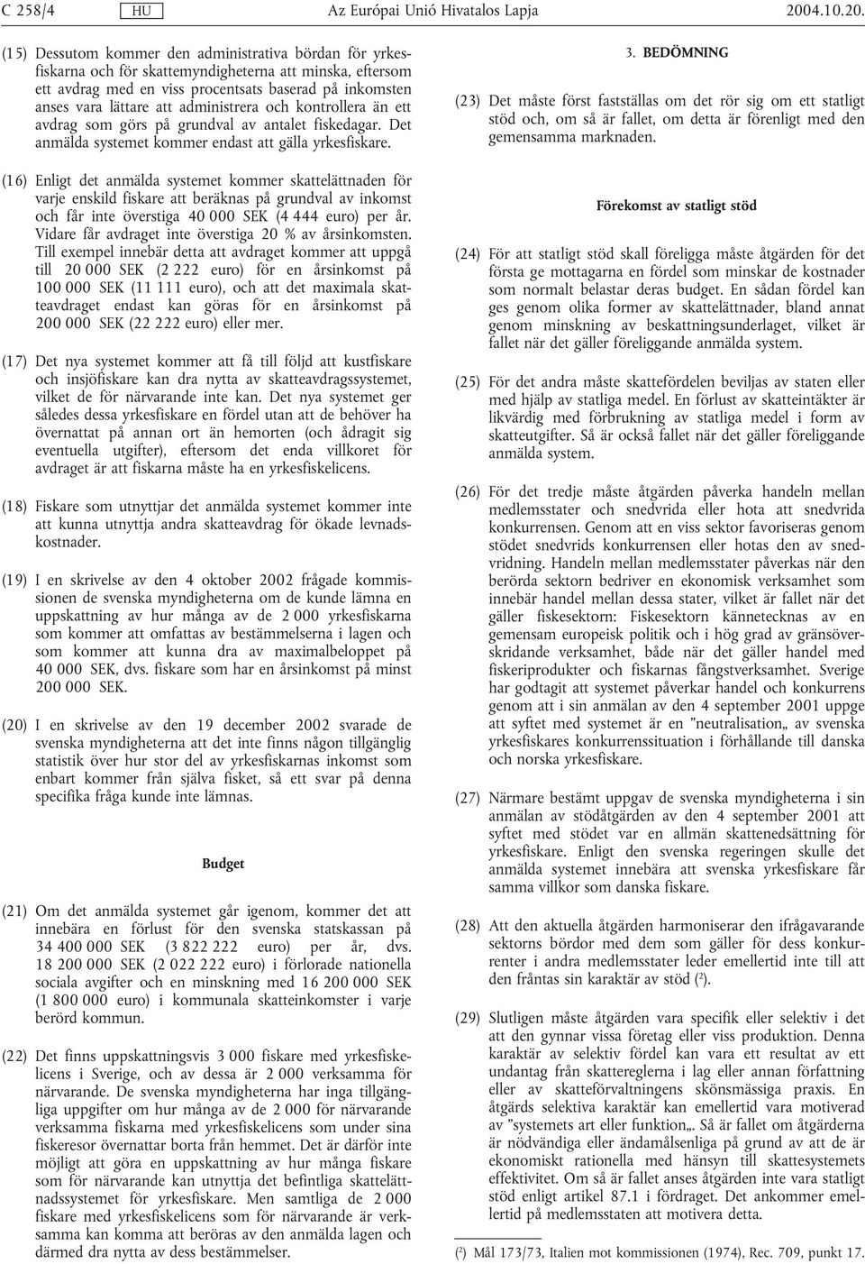 (16) Enligt det anmälda systemet kommer skattelättnaden för varje enskild fiskare att beräknas på grundval av inkomst och får inte överstiga 40 000 SEK (4 444 euro) per år.