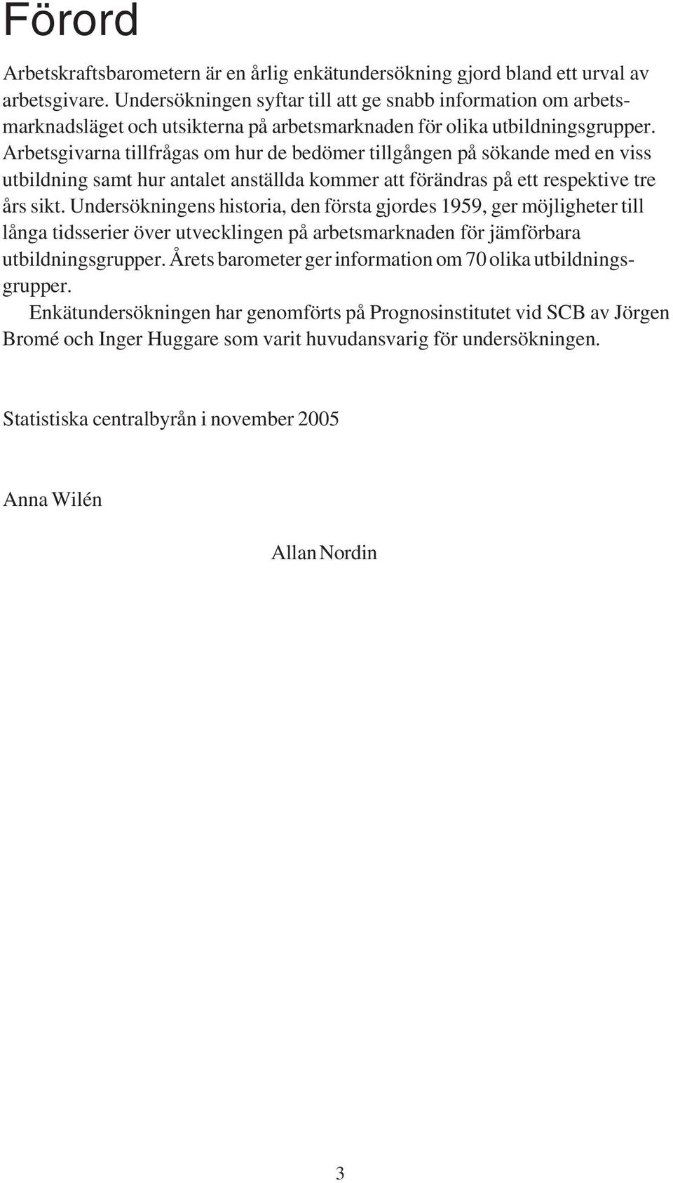 Arbetsgivarna tillfrågas om hur de bedömer en på sökande med en viss utbildning samt hur antalet anställda kommer att förändras på ett respektive tre års sikt.