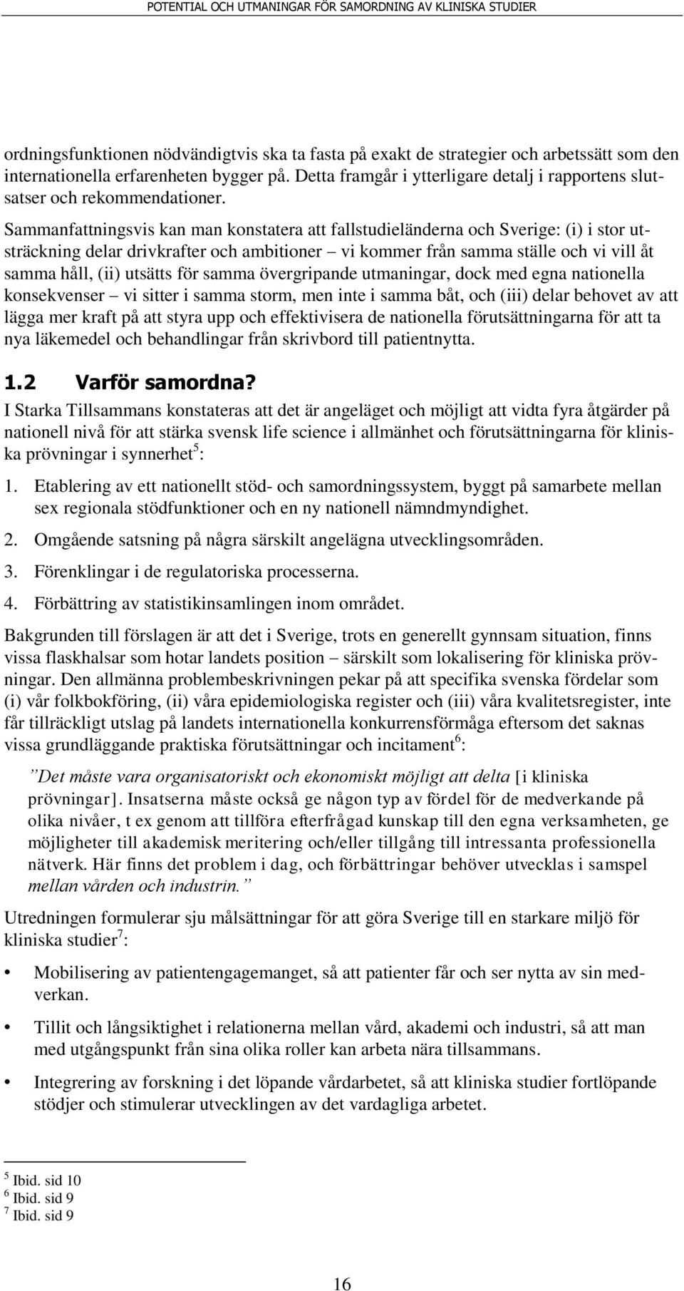 Sammanfattningsvis kan man konstatera att fallstudieländerna och Sverige: (i) i stor utsträckning delar drivkrafter och ambitioner vi kommer från samma ställe och vi vill åt samma håll, (ii) utsätts