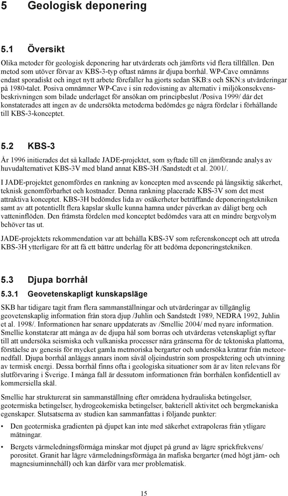 Posiva omnämner WP-Cave i sin redovisning av alternativ i miljökonsekvensbeskrivningen som bilade underlaget för ansökan om principbeslut /Posiva 1999/ där det konstaterades att ingen av de